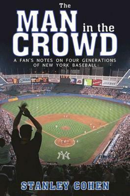 The Man in the Crowd: A Fan's Notes on Four Generations of New York Baseball by Stanley Cohen