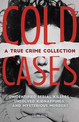 Cold Cases: A True Crime Collection: Unidentified Serial Killers, Unsolved Kidnappings, and Mysterious Murders (Including the Zodiac Killer, Natalee H by 