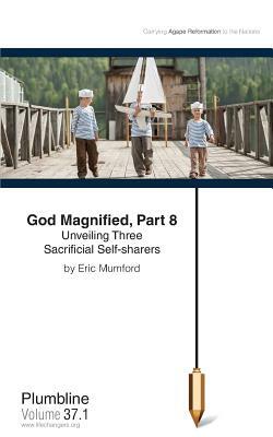 God Magnified, Part 8: Unveiling Three Sacrificial Self-Sharers by Eric Mumford