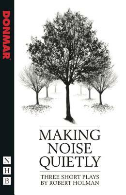Making Noise Quietly: Three Short Plays by Robert Holman
