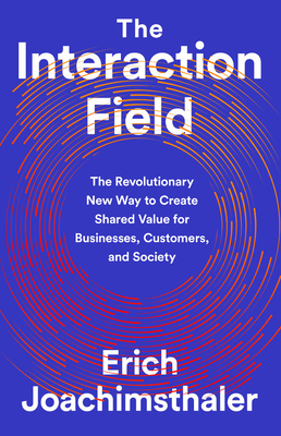 The Interaction Field: The Revolutionary New Way to Create Shared Value for Businesses, Customers, and Society by Erich Joachimsthaler