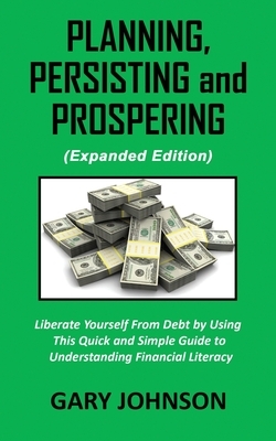 Planning, Persisting and Prospering: Liberate Youself From Debt (Expanded Version) by Gary Johnson