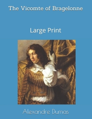 The Vicomte of Bragelonne: Large Print by Alexandre Dumas