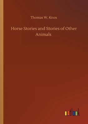 Horse Stories and Stories of Other Animals by Thomas W. Knox