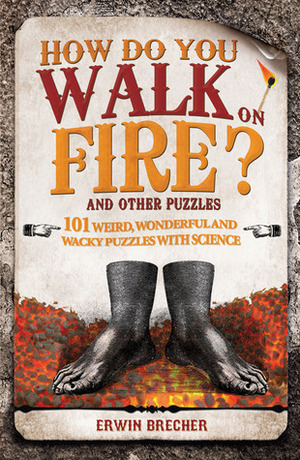 How Do You Walk on Fire?: And Other Puzzles: 101 Weird, Wonderful and Wacky Puzzles with Science by Erwin Brecher