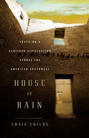 House of Rain: Tracking a Vanished Civilization Across the American Southwest by Craig Childs