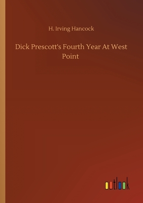 Dick Prescott's Fourth Year At West Point by H. Irving Hancock