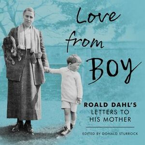 Love from Boy: Roald Dahl's Letters to His Mother by Donald Sturrock