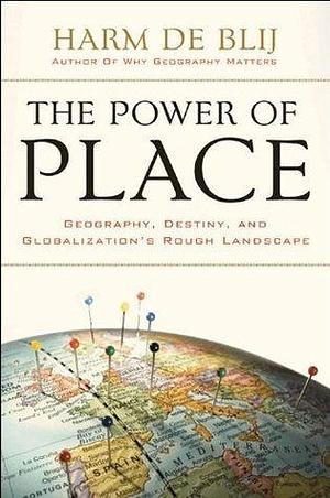 The Power of Place: Geography, Destiny, and Globalization's Rough Landscape by H.J. de Blij, H.J. de Blij