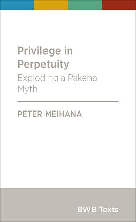 Privilege in Perpetuity: Exploding a Pākehā Myth by Peter Meihana