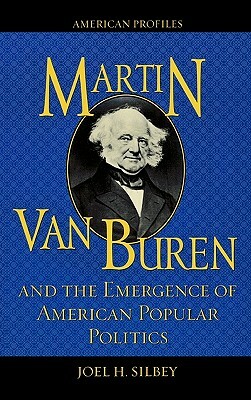 Martin Van Buren and the Emergence of American Popular Politics by Joel H. Silbey