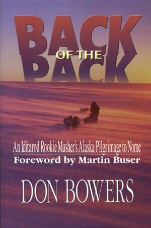 Back of the Pack: An Iditarod Rookie Musher's Alaska Pilgrimage to Nome by Don Bowers