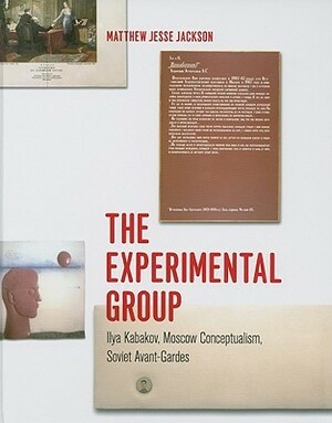 The Experimental Group: Ilya Kabakov, Moscow Conceptualism, Soviet Avant-Gardes by Matthew Jesse Jackson