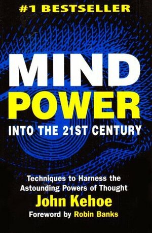 Mind Power Into the 21st Century: Techniques to Harness the Astounding Powers of Thought by John Kehoe