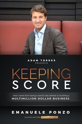 Keeping Score: How I Went From Being a World Class Athlete to Building a Multimillion Dollar Business by Emanuele Ponzo