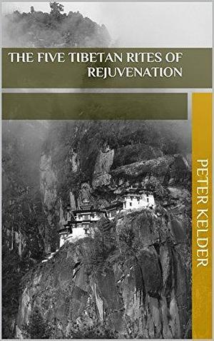The Five Tibetan Rites of Rejuvenation: Original edition by Peter Kelder, Peter Kelder