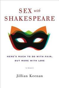 Sex with Shakespeare: Here's Much to Do with Pain, but More with Love by Jillian Keenan