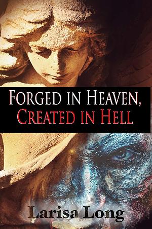 Forged in Heaven, Created in Hell by Larisa Long