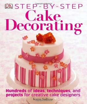 Step-by-Step Cake Decorating by Karen Sullivan