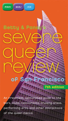 Betty and Pansy's Severe Queer Review of San Francisco: An Irreverent, Opinionated Guide to the Bars, Clubs, Restaurants, Cruising Areas, Performing Arts, and Other Attractions of the Queer Mecca by Pansy Bradshaw, Betty Pearl