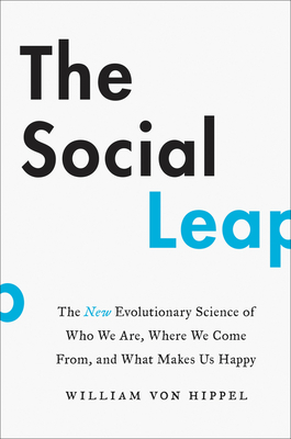 The Social Leap: The New Evolutionary Science of Who We Are, Where We Come From, and What Makes Us Happy by William Von Hippel