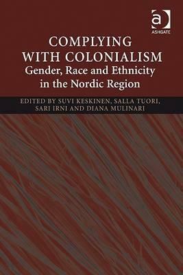 Complying with Colonialism: Gender, Race and Ethnicity in the Nordic Region by Suvi Keskinen, Sari Irni, Sari Charpentier, Salla Tuori