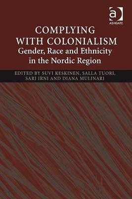 Complying with Colonialism: Gender, Race and Ethnicity in the Nordic Region by Suvi Keskinen, Sari Charpentier, Salla Tuori, Sari Irni