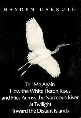 Tell Me Again How the White Heron Rises. ...: Poetry by Hayden Carruth