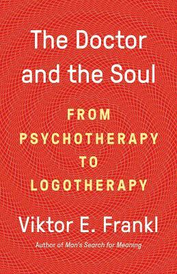 The Doctor and the Soul: From Psychotherapy to Logotherapy by Viktor E. Frankl