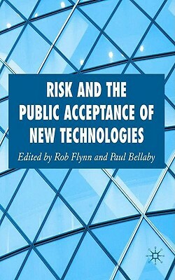 Risk and the Public Acceptance of New Technologies by Rob Flynn, Paul Bellaby