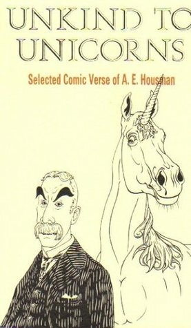 Unkind to Unicorns: Selected Comic Verse of A.E. Housman by A.E. Housman, David Harris, Norman Page, Archie Burnett, J. Roy Birch