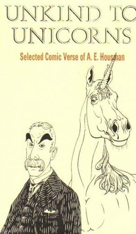 Unkind to Unicorns: Selected Comic Verse of A.E. Housman by David Harris, J. Roy Birch, Archie Burnett, A.E. Housman, Norman Page