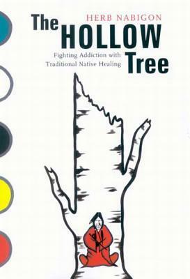 The Hollow Tree: Fighting Addiction with Traditional Native Healing by Herb Nabigon