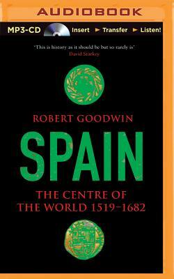 Spain: The Centre of the World 1519-1682 by Robert Goodwin