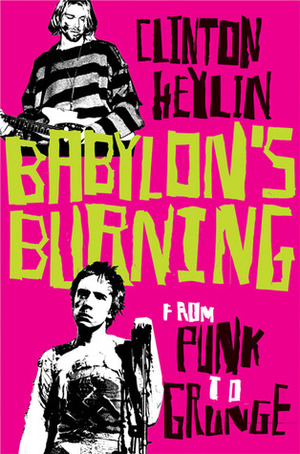 Babylon's Burning: From Punk to Grunge by Clinton Heylin