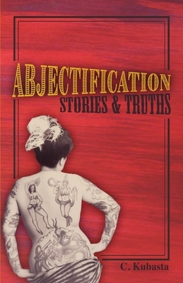 Abjectification: Stories & Truths by C. Kubasta