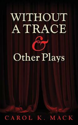 Without a Trace & Other Plays by Carol K. Mack