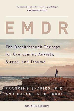 EMDR: The Breakthrough Therapy for Overcoming Anxiety, Stress, and Trauma by Margot Silk Forrest, Francine Shapiro