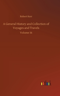 A General History and Collection of Voyages and Travels: Volume 16 by Robert Kerr