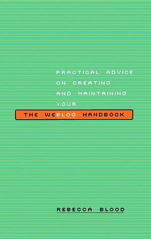 The Weblog Handbook: Practical Advice on Creating and Maintaining Your Blog by Rebecca Blood