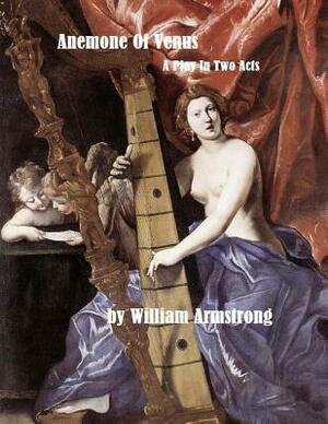 Anemone Of Venus: A Play In Two Acts by William Armstrong