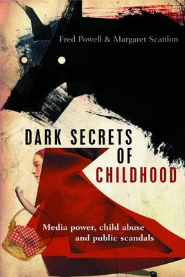 Dark Secrets of Childhood: Media Power, Child Abuse and Public Scandals by Margaret Scanlon, Fred Powell