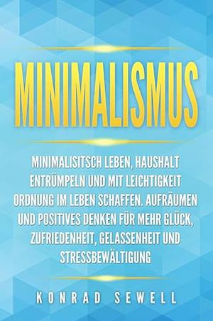 Minimalismus: Minimalisitsch leben, Haushalt entrümpeln und mit Leichtigkeit Ordnung im Leben schaffen. Aufräumen und positives Denken für mehr Glück, ... und Stressbewältigung by Konrad Sewell