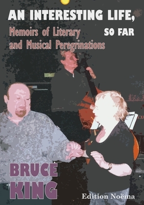 An Interesting Life, So Far: Memoirs of Literary and Musical Peregrinations by Bruce King