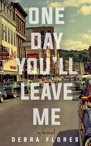 One Day You'll Leave Me by Debra Flores