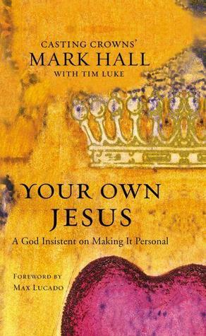 Your Own Jesus: A God Insistent on Making It Personal by Mark Hall, Tim Luke