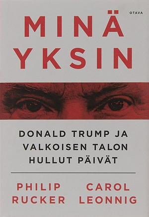 Minä yksin : Donald Trump ja Valkoisen talon hullut päivät by Carol Leonnig, Philip Rucker