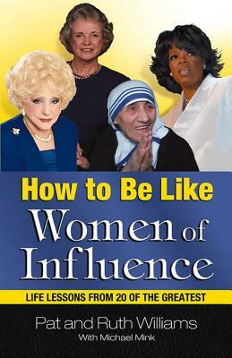 How to Be Like Women of Influence: Life Lessons from 20 of the Greatest by Pat Williams