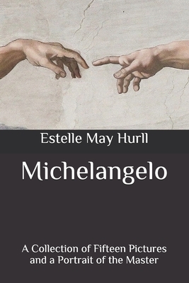 Michelangelo: A Collection of Fifteen Pictures and a Portrait of the Master by Estelle May Hurll