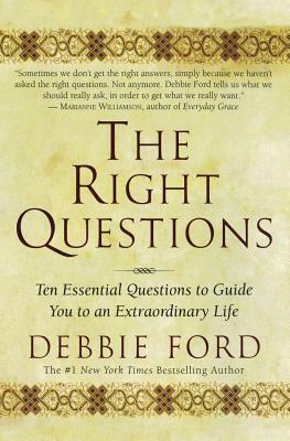 The Right Questions: Ten Essential Questions to Guide You to an Extraordinary Life by Debbie Ford